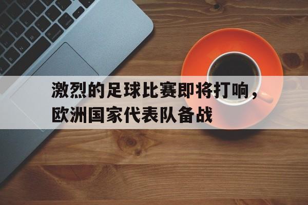激烈的足球比赛即将打响,欧洲国家代表队备战