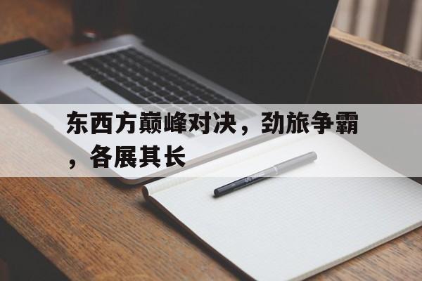 东西方巅峰对决,劲旅争霸,各展其长的简单介绍
