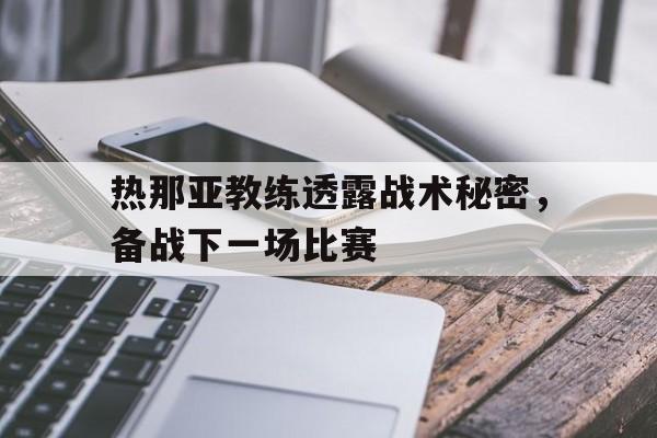 关于热那亚教练透露战术秘密,备战下一场比赛的信息