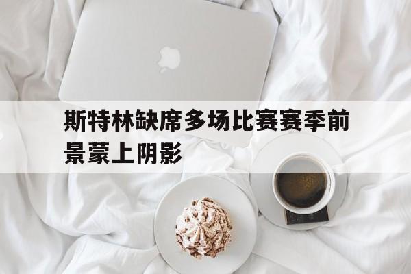 包含斯特林缺席多场比赛赛季前景蒙上阴影的词条