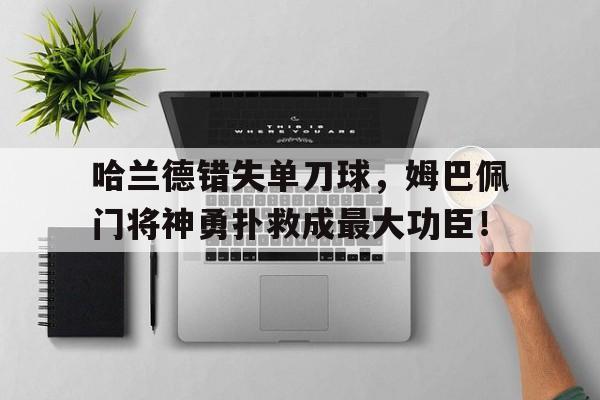 哈兰德错失单刀球，姆巴佩门将神勇扑救成最大功臣！