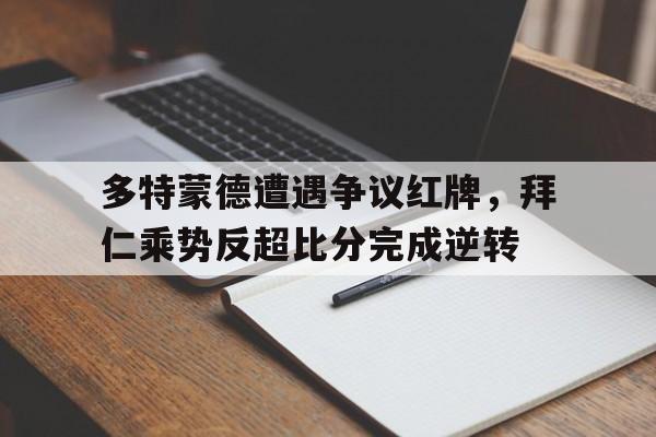 多特蒙德遭遇争议红牌，拜仁乘势反超比分完成逆转